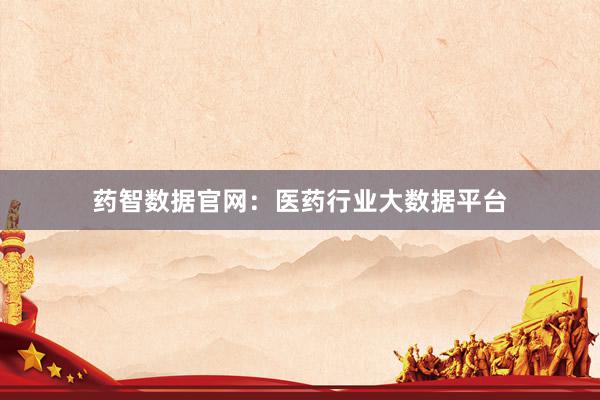 药智数据官网：医药行业大数据平台